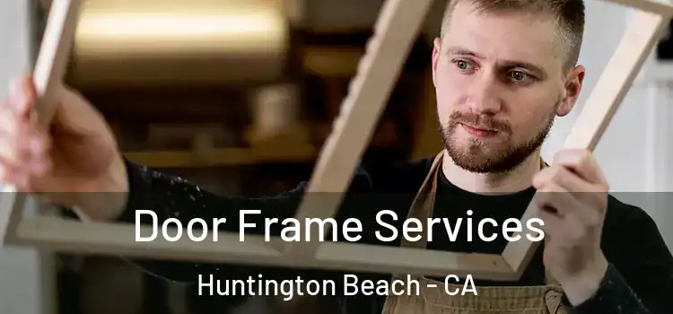 Door Frame Services Huntington Beach - CA